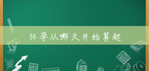 怀孕从哪天开始算起 怀孕从哪天开始算起