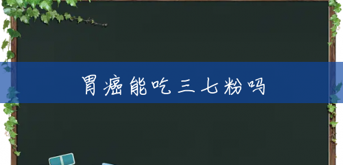 胃癌能吃三七粉吗 胃癌能吃三七粉吗
