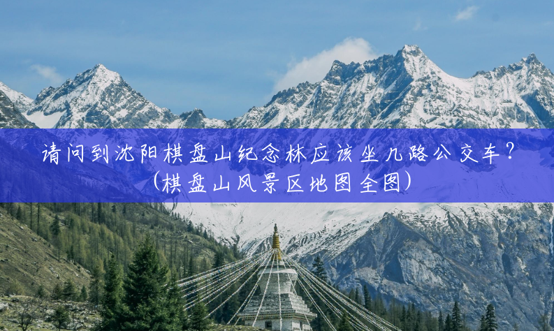 请问到沈阳棋盘山纪念林应该坐几路公交车?(棋盘山风景区地图全图) 请问到沈阳棋盘山纪念林应该坐几路公交车?(棋盘山风景区地图全图)