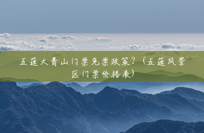 五莲大青山门票免票政策?(五莲风景区门票价格表) 五莲大青山门票免票政策?(五莲风景区门票价格表)