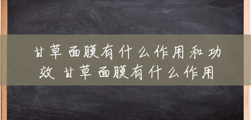 甘草面膜有什么作用和功效 甘草面膜有什么作用 甘草面膜有什么作用和功效 甘草面膜有什么作用