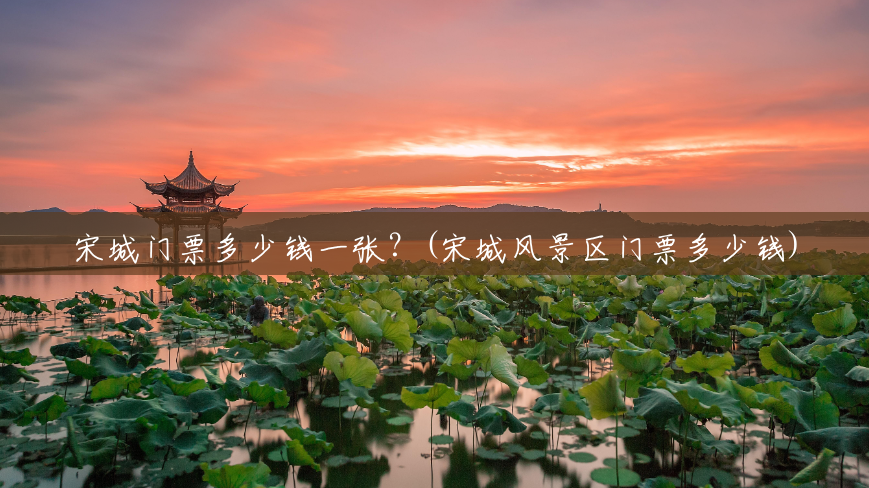 宋城门票多少钱一张?(宋城风景区门票多少钱) 宋城门票多少钱一张?(宋城风景区门票多少钱)