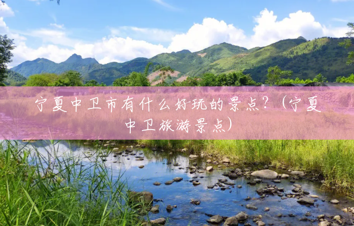 宁夏中卫市有什么好玩的景点?(宁夏中卫旅游景点) 宁夏中卫市有什么好玩的景点?(宁夏中卫旅游景点)
