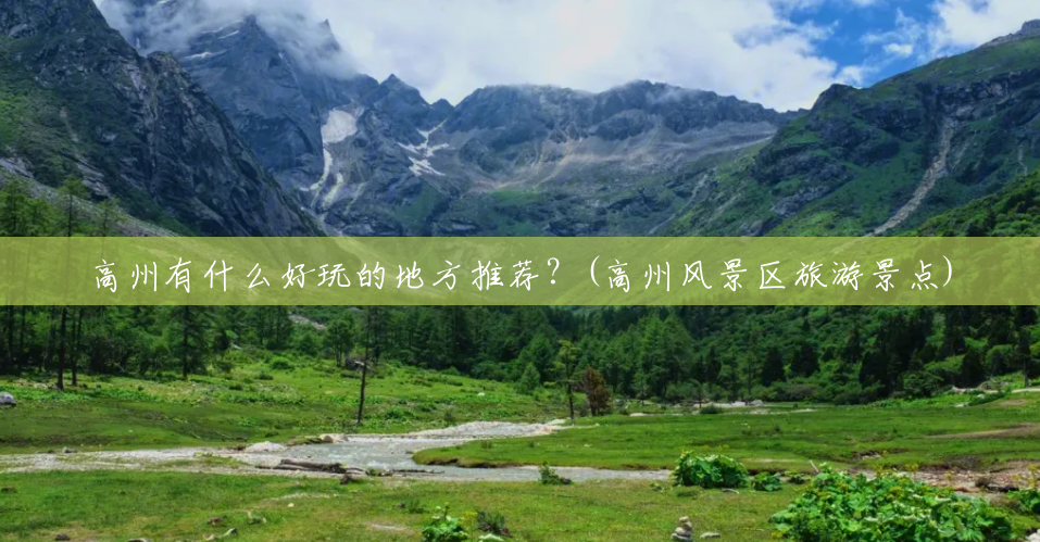 高州有什么好玩的地方推荐?(高州风景区旅游景点) 高州有什么好玩的地方推荐?(高州风景区旅游景点)