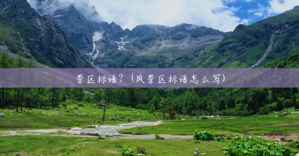景区标语?(风景区标语怎么写) 景区标语?(风景区标语怎么写)