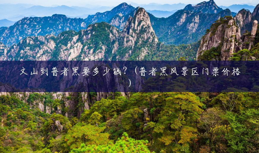 文山到普者黑要多少钱?(普者黑风景区门票价格) 文山到普者黑要多少钱?(普者黑风景区门票价格)