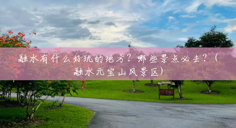 融水有什么好玩的地方？哪些景点必去？(融水元宝山风景区)