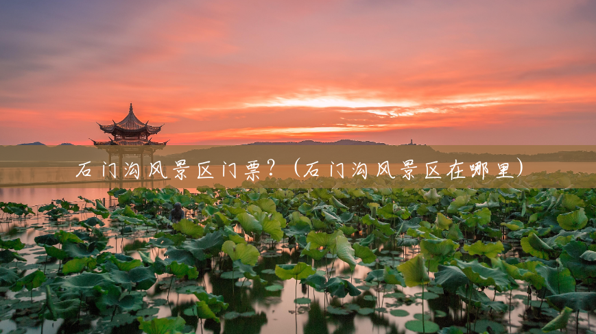 石门沟风景区门票?(石门沟风景区在哪里) 石门沟风景区门票?(石门沟风景区在哪里)