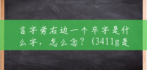 言字旁右边一个卒字是什么字,怎么念?(3411g是多少斤) 言字旁右边一个卒字是什么字,怎么念?(3411g是多少斤)