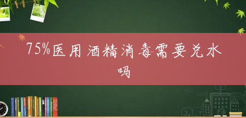 75%医用酒精消毒需要兑水吗 75%医用酒精消毒需要兑水吗