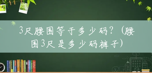 3尺腰围等于多少码?(腰围3尺是多少码裤子) 3尺腰围等于多少码?(腰围3尺是多少码裤子)