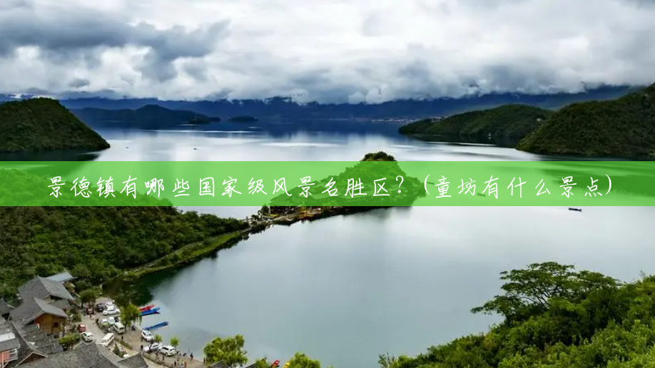 景德镇有哪些国家级风景名胜区?(童坊有什么景点) 景德镇有哪些国家级风景名胜区?(童坊有什么景点)