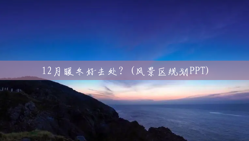 12月暖冬好去处？(风景区规划PPT)