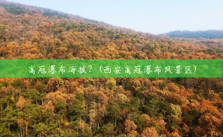 高冠瀑布海拔?(西安高冠瀑布风景区) 高冠瀑布海拔?(西安高冠瀑布风景区)