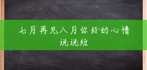 七月再见八月你好的心情说说短 七月再见八月你好的心情说说短