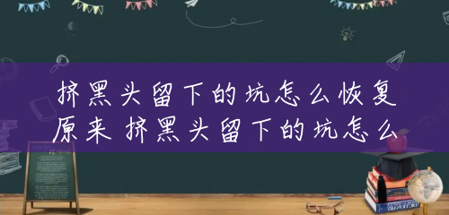 挤黑头留下的坑怎么恢复原来 挤黑头留下的坑怎么办 挤黑头留下的坑怎么恢复原来 挤黑头留下的坑怎么办