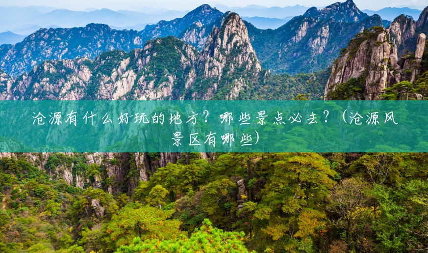 沧源有什么好玩的地方?哪些景点必去?(沧源风景区有哪些) 沧源有什么好玩的地方?哪些景点必去?(沧源风景区有哪些)