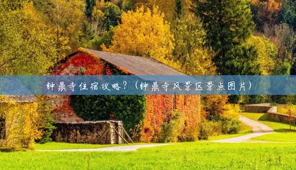钟鼎寺住宿攻略?(钟鼎寺风景区景点图片) 钟鼎寺住宿攻略?(钟鼎寺风景区景点图片)