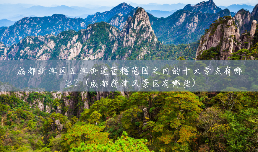 成都新津区五津街道管辖范围之内的十大景点有哪些?(成都新津风景区有哪些) 成都新津区五津街道管辖范围之内的十大景点有哪些?(成都新津风景区有哪些)