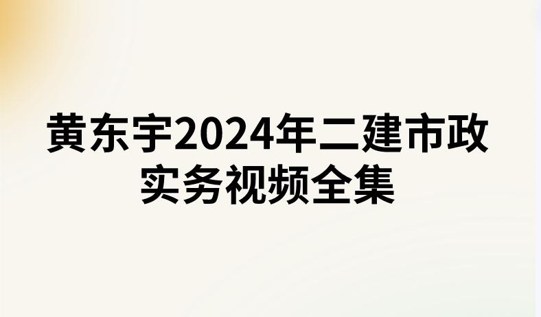 黄东宇2024年二建市政实务视频全集（精讲+习题+冲刺）