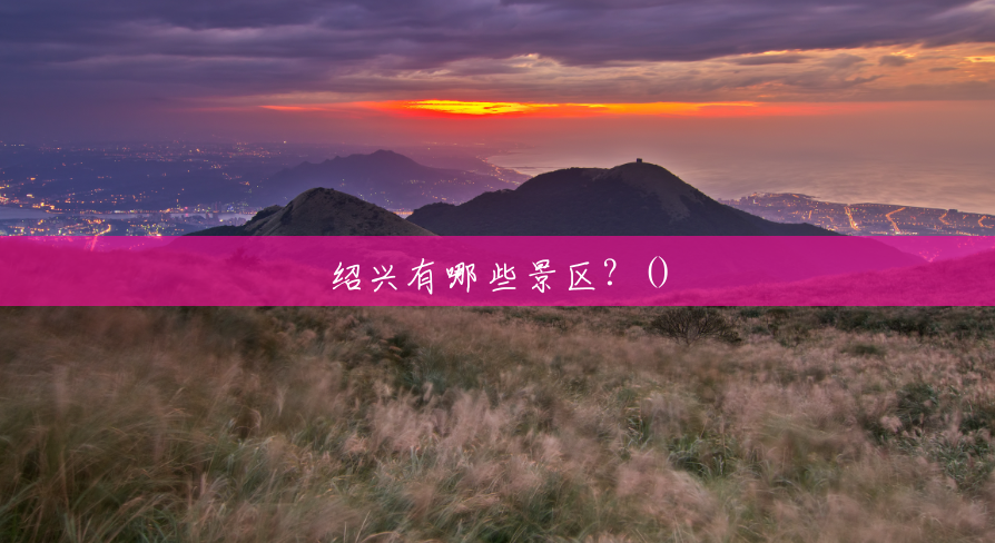 绍兴有哪些景区?() 绍兴有哪些景区?()