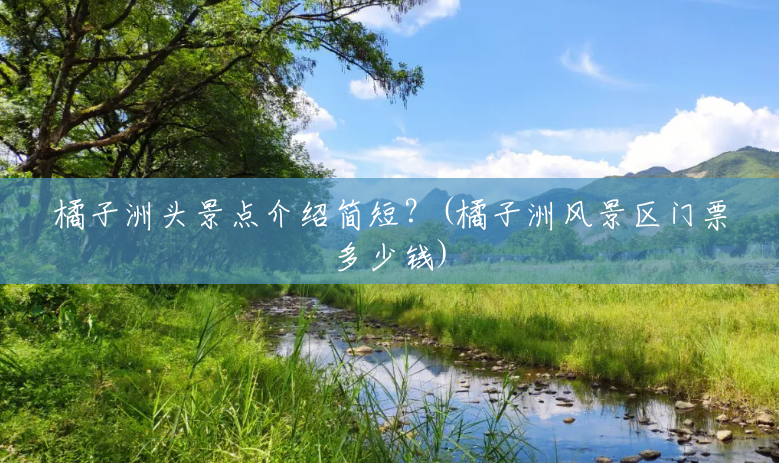 橘子洲头景点介绍简短?(橘子洲风景区门票多少钱) 橘子洲头景点介绍简短?(橘子洲风景区门票多少钱)