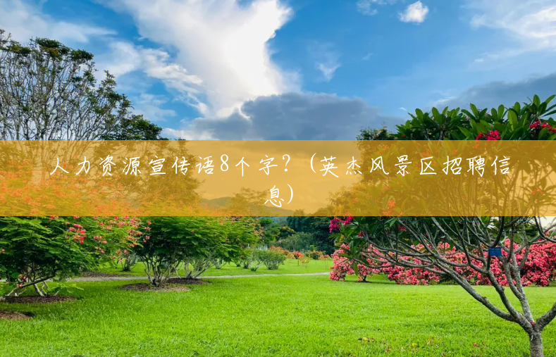 人力资源宣传语8个字?(英杰风景区招聘信息) 人力资源宣传语8个字?(英杰风景区招聘信息)