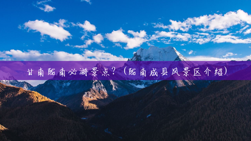 甘南陇南必游景点?(陇南成县风景区介绍) 甘南陇南必游景点?(陇南成县风景区介绍)