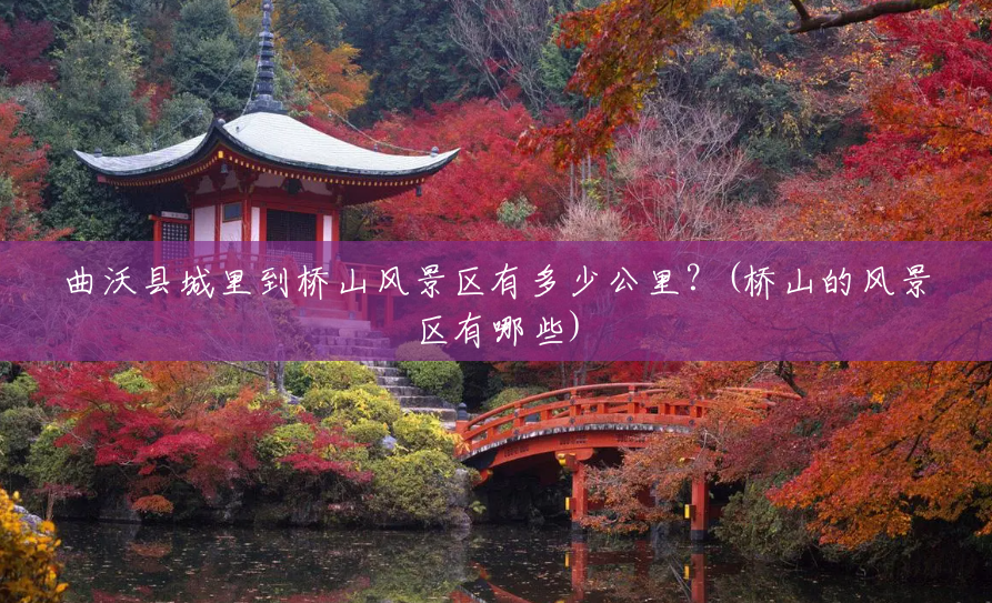 曲沃县城里到桥山风景区有多少公里?(桥山的风景区有哪些) 曲沃县城里到桥山风景区有多少公里?(桥山的风景区有哪些)