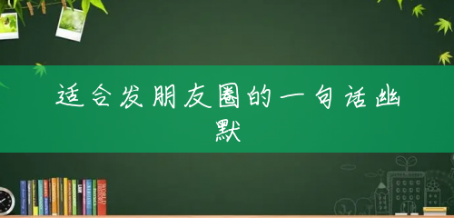 适合发朋友圈的一句话幽默 适合发朋友圈的一句话幽默