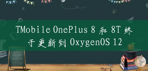 TMobile OnePlus 8 和 8T 终于更新到 OxygenOS 12