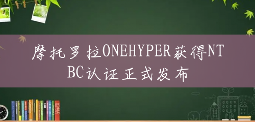 摩托罗拉ONEHYPER获得NTBC认证正式发布