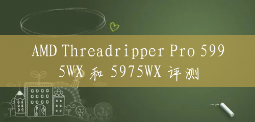 AMD Threadripper Pro 5995WX 和 5975WX 评测