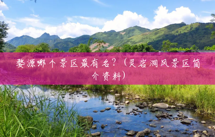 婺源哪个景区最有名?(灵岩洞风景区简介资料) 婺源哪个景区最有名?(灵岩洞风景区简介资料)