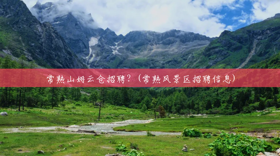 常熟山姆云仓招聘?(常熟风景区招聘信息) 常熟山姆云仓招聘?(常熟风景区招聘信息)