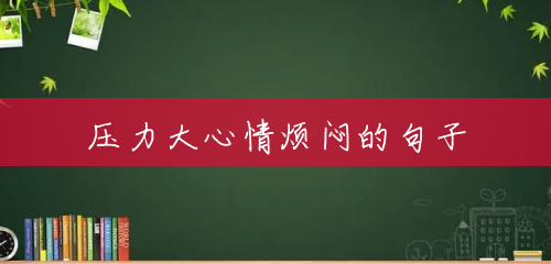 压力大心情烦闷的句子 压力大心情烦闷的句子