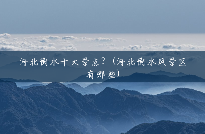 河北衡水十大景点?(河北衡水风景区有哪些) 河北衡水十大景点?(河北衡水风景区有哪些)