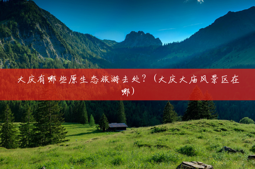 大庆有哪些原生态旅游去处?(大庆大庙风景区在哪) 大庆有哪些原生态旅游去处?(大庆大庙风景区在哪)