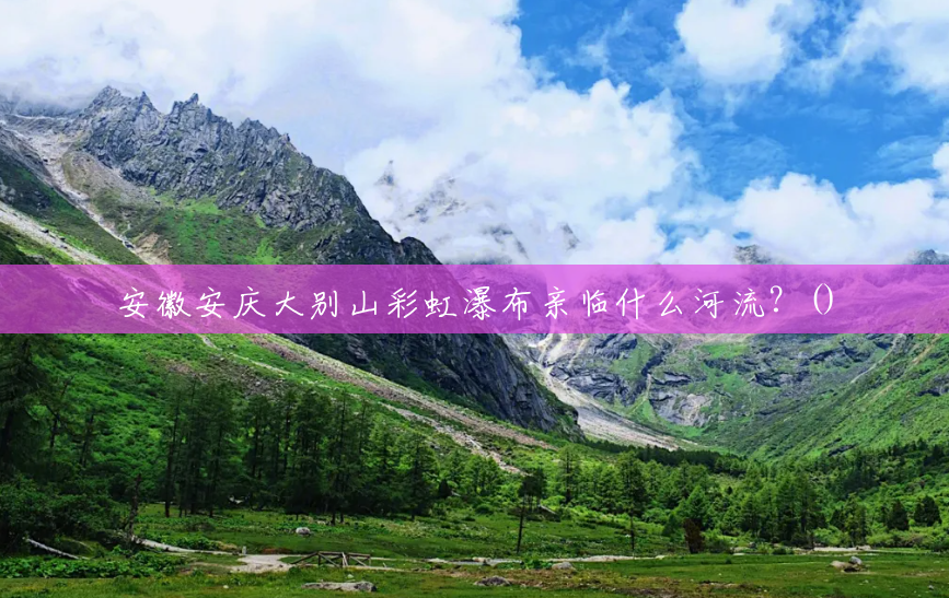 安徽安庆大别山彩虹瀑布亲临什么河流？()