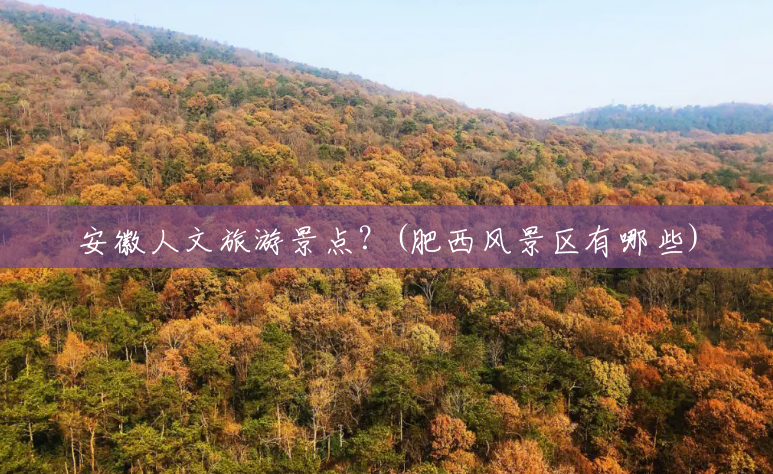 安徽人文旅游景点？(肥西风景区有哪些)