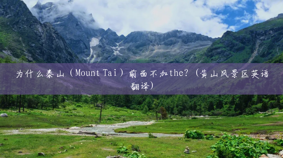 为什么泰山（Mount Tai）前面不加the？(黄山风景区英语翻译)