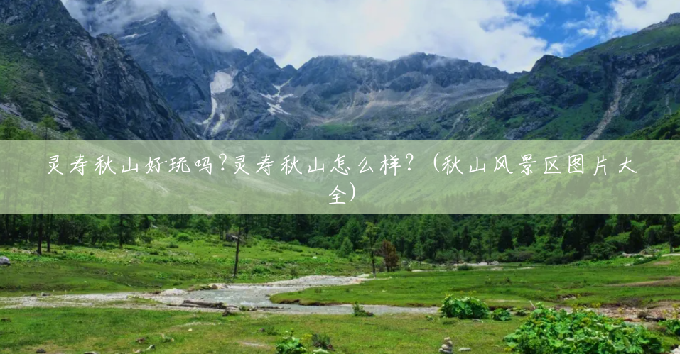 灵寿秋山好玩吗?灵寿秋山怎么样?(秋山风景区图片大全) 灵寿秋山好玩吗?灵寿秋山怎么样?(秋山风景区图片大全)
