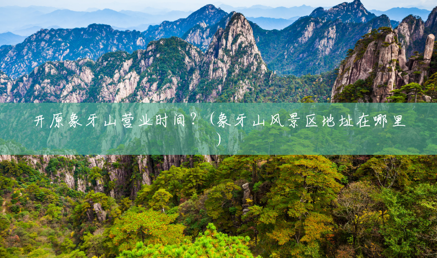 开原象牙山营业时间？(象牙山风景区地址在哪里)
