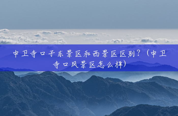 中卫寺口子东景区和西景区区别?(中卫寺口风景区怎么样) 中卫寺口子东景区和西景区区别?(中卫寺口风景区怎么样)