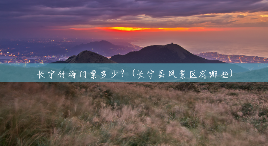 长宁竹海门票多少?(长宁县风景区有哪些) 长宁竹海门票多少?(长宁县风景区有哪些)