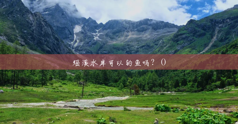 瑶溪水库可以钓鱼吗？()