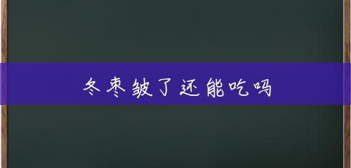 冬枣皱了还能吃吗 冬枣皱了还能吃吗