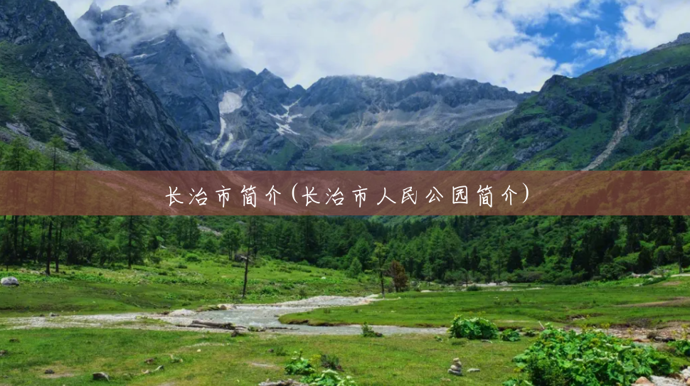长治市简介(长治市人民公园简介) 长治市简介(长治市人民公园简介)