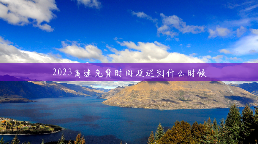 2023高速免费时间延迟到什么时候