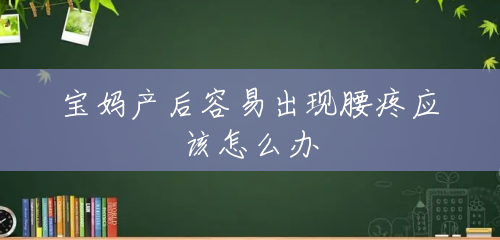 宝妈产后容易出现腰疼应该怎么办 宝妈产后容易出现腰疼应该怎么办